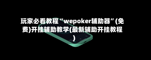 玩家必看教程“wepoker辅助器	”(免费)开挂辅助教学(最新辅助开挂教程)-第2张图片