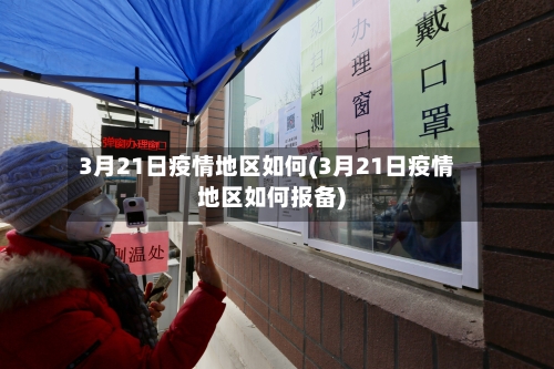3月21日疫情地区如何(3月21日疫情地区如何报备)