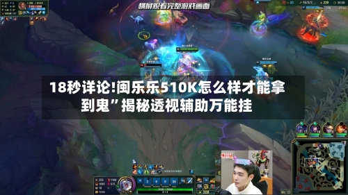 18秒详论!闽乐乐510K怎么样才能拿到鬼”揭秘透视辅助万能挂