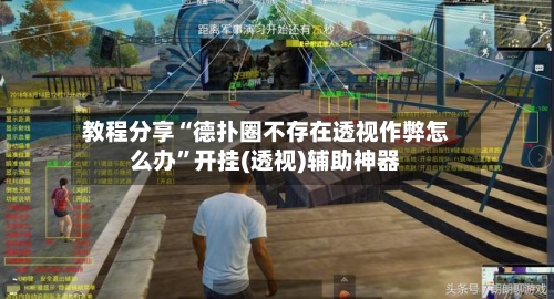 教程分享“德扑圈不存在透视作弊怎么办”开挂(透视)辅助神器