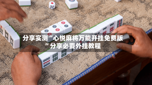 分享实测“心悦麻将万能开挂免费版”分享必要外挂教程