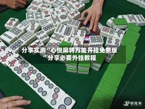 分享实测“心悦麻将万能开挂免费版”分享必要外挂教程-第3张图片
