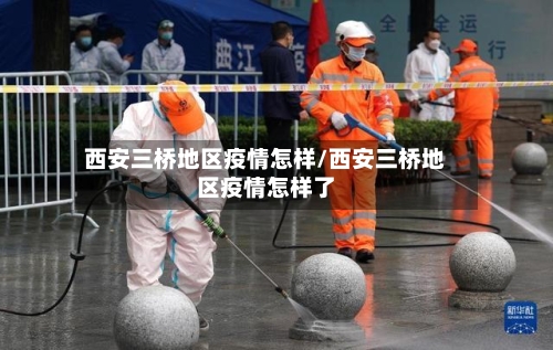 西安三桥地区疫情怎样/西安三桥地区疫情怎样了-第2张图片