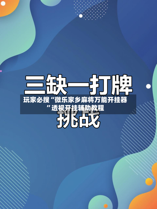 玩家必搜“微乐家乡麻将万能开挂器”透视开挂辅助教程
