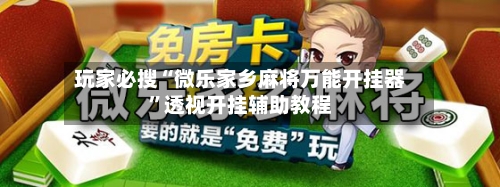 玩家必搜“微乐家乡麻将万能开挂器”透视开挂辅助教程-第2张图片