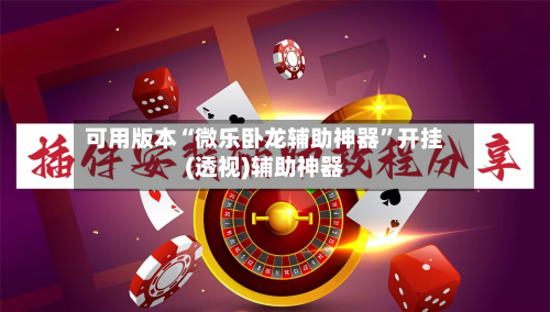 可用版本“微乐卧龙辅助神器”开挂(透视)辅助神器