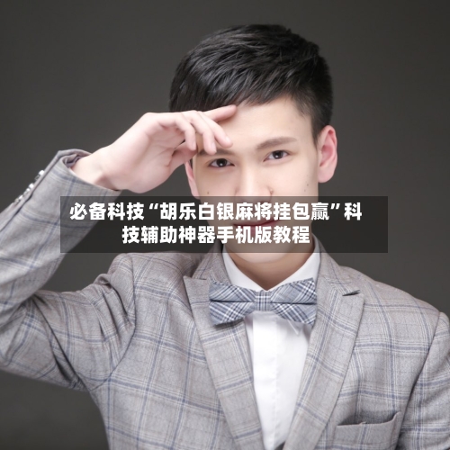 必备科技“胡乐白银麻将挂包赢”科技辅助神器手机版教程