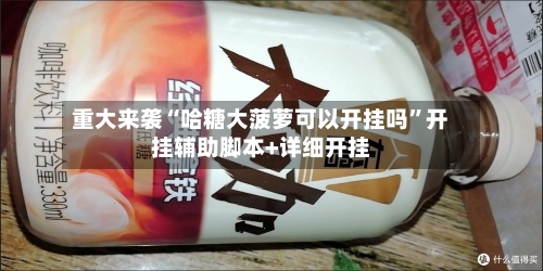 重大来袭“哈糖大菠萝可以开挂吗”开挂辅助脚本+详细开挂