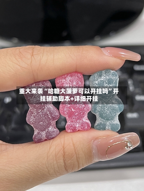 重大来袭“哈糖大菠萝可以开挂吗”开挂辅助脚本+详细开挂-第3张图片