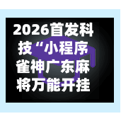 2026首发科技“小程序雀神广东麻将万能开挂器免费”揭秘透视辅助万能挂-第2张图片