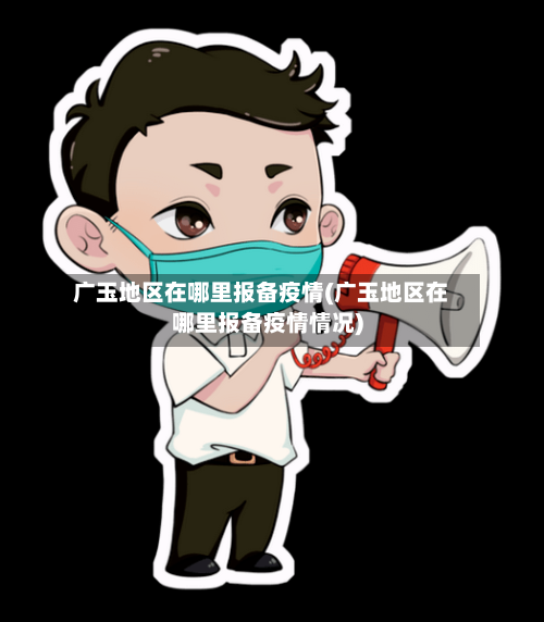 广玉地区在哪里报备疫情(广玉地区在哪里报备疫情情况)-第2张图片