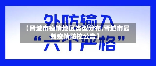【晋城市疫情地区类型分布,晋城市最新疫情防控公告】