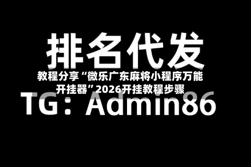 教程分享“微乐广东麻将小程序万能开挂器	”2026开挂教程步骤-第2张图片