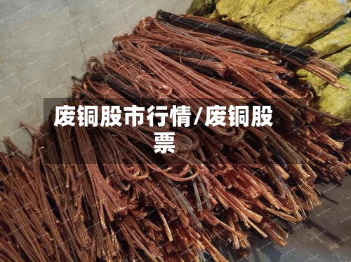 废铜股市行情/废铜股票-第2张图片