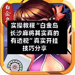 实操教程“白金岛长沙麻将其实真的有透视”真实开挂技巧分享