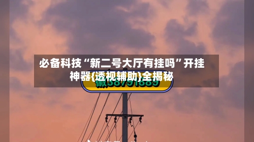 必备科技“新二号大厅有挂吗	”开挂神器{透视辅助}全揭秘-第2张图片