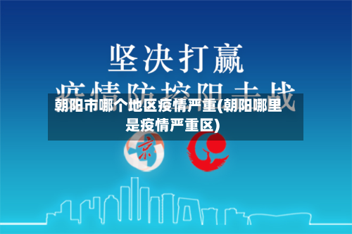 朝阳市哪个地区疫情严重(朝阳哪里是疫情严重区)