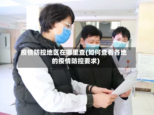 疫情防控地区在哪里查(如何查看各地的疫情防控要求)-第2张图片