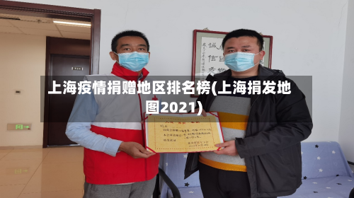 上海疫情捐赠地区排名榜(上海捐发地图2021)-第2张图片