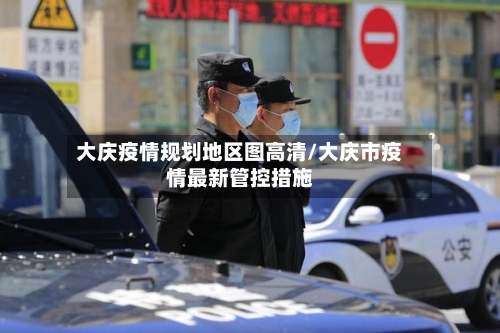 大庆疫情规划地区图高清/大庆市疫情最新管控措施