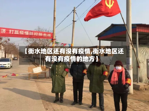 【衡水地区还有没有疫情,衡水地区还有没有疫情的地方】