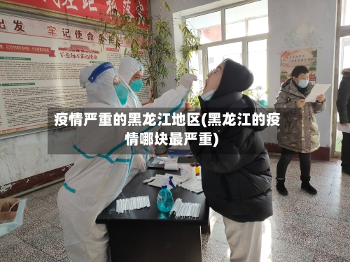 疫情严重的黑龙江地区(黑龙江的疫情哪块最严重)