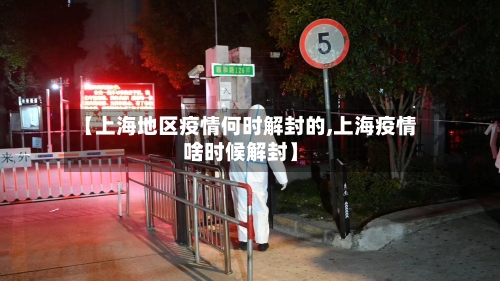 【上海地区疫情何时解封的,上海疫情啥时候解封】