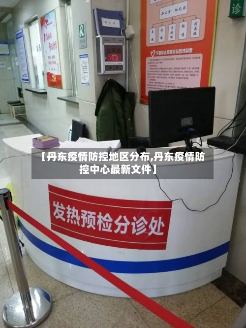 【丹东疫情防控地区分布,丹东疫情防控中心最新文件】