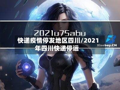 快递疫情停发地区四川/2021年四川快递停运