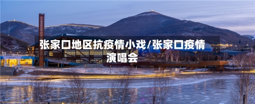 张家口地区抗疫情小戏/张家口疫情演唱会