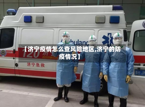 【济宁疫情怎么查风险地区,济宁的防疫情况】
