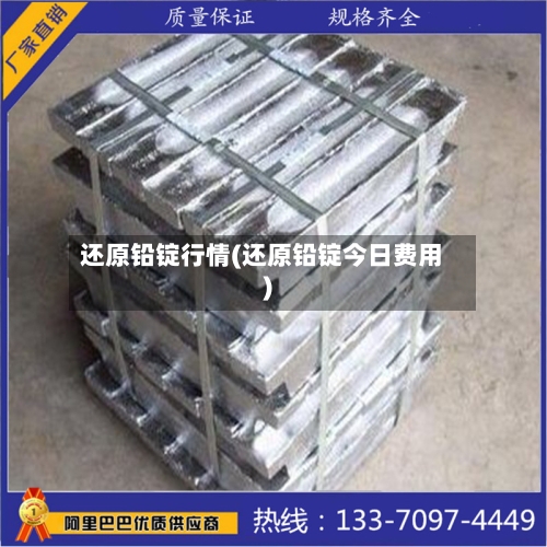 还原铅锭行情(还原铅锭今日费用)-第3张图片