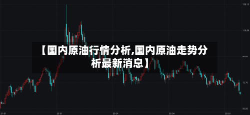 【国内原油行情分析,国内原油走势分析最新消息】-第3张图片