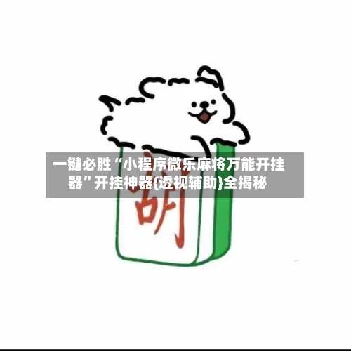 一键必胜“小程序微乐麻将万能开挂器”开挂神器{透视辅助}全揭秘-第2张图片