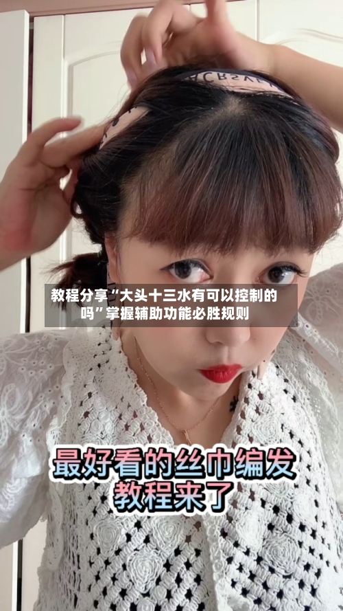 教程分享“大头十三水有可以控制的吗”掌握辅助功能必胜规则-第2张图片