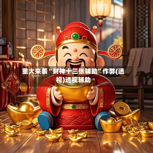 重大来袭“财神十三张辅助	”作弊(透视)透视辅助-第2张图片