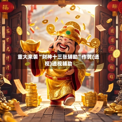 重大来袭“财神十三张辅助”作弊(透视)透视辅助