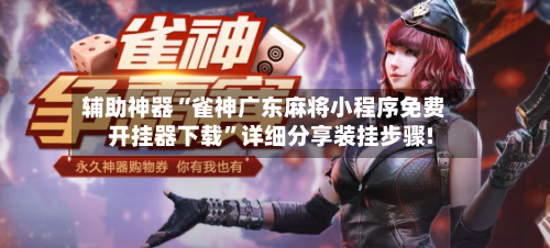 辅助神器“雀神广东麻将小程序免费开挂器下载	”详细分享装挂步骤!-第2张图片