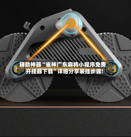 辅助神器“雀神广东麻将小程序免费开挂器下载”详细分享装挂步骤!