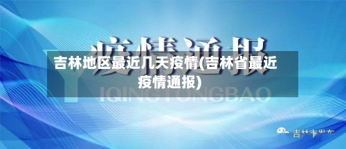 吉林地区最近几天疫情(吉林省最近疫情通报)-第2张图片