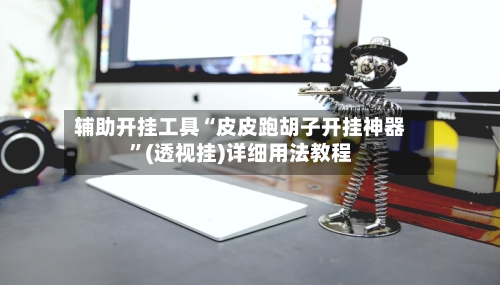 辅助开挂工具“皮皮跑胡子开挂神器”(透视挂)详细用法教程