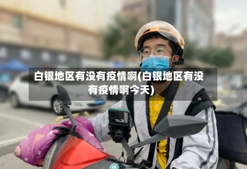 白银地区有没有疫情啊(白银地区有没有疫情啊今天)