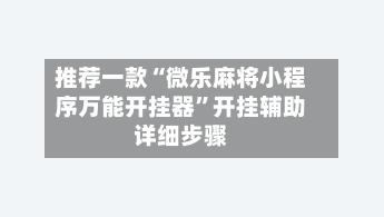 推荐一款“微乐麻将小程序万能开挂器”开挂辅助详细步骤