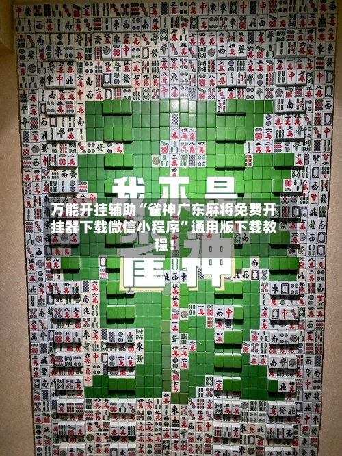 万能开挂辅助“雀神广东麻将免费开挂器下载微信小程序	”通用版下载教程！-第2张图片