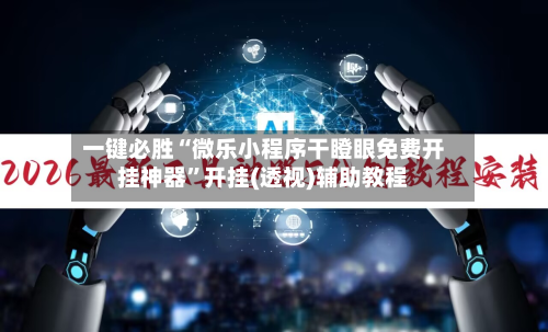 一键必胜“微乐小程序干瞪眼免费开挂神器”开挂(透视)辅助教程-第2张图片