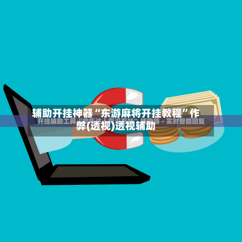 辅助开挂神器“东游麻将开挂教程	”作弊(透视)透视辅助-第2张图片