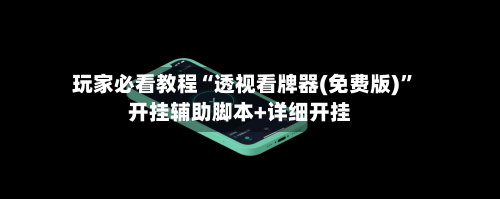 玩家必看教程“透视看牌器(免费版)”开挂辅助脚本+详细开挂