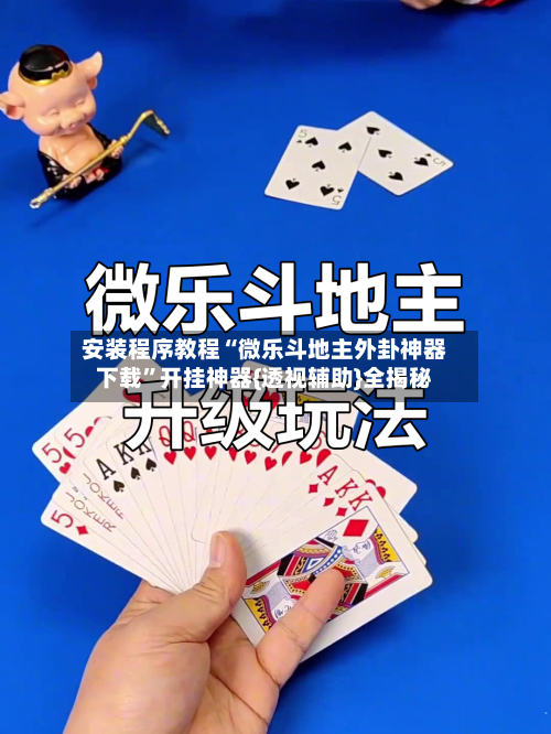 安装程序教程“微乐斗地主外卦神器下载	”开挂神器{透视辅助}全揭秘-第2张图片