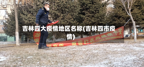 吉林四大疫情地区名称(吉林四市疫情)