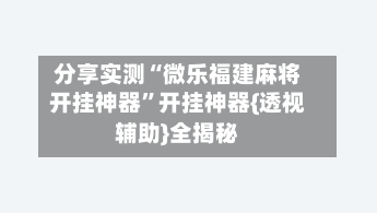 分享实测“微乐福建麻将开挂神器”开挂神器{透视辅助}全揭秘-第2张图片